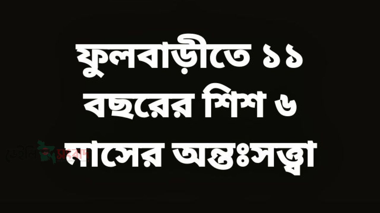 ফুলবাড়ীতে ল-ম্পট কর্তৃক ১১ বছরের শিশুকে ৬ মাসের অন্তঃসত্ত্বা,ঘটনাটি ধামাচাপা দেয়ার চেষ্টা...